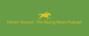 Horsin’ Around- The Racing News Podcast