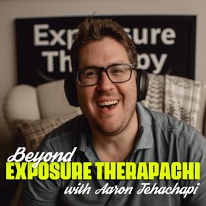 Beyond Exposure Therapachi with Aaron Tehachapi
