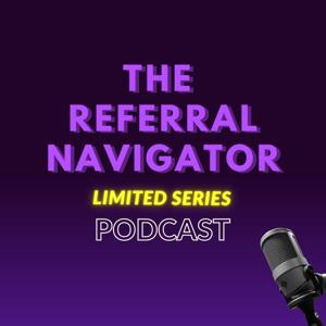 The Referral Navigator Limited Series Podcast