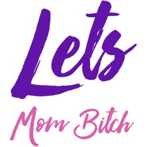 Let’s MOM Bitch!