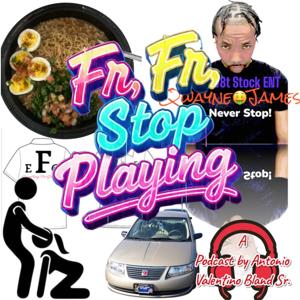 FR,FR STOP PLAYING
A Podcast By Antonio Valentino Bland Sr.