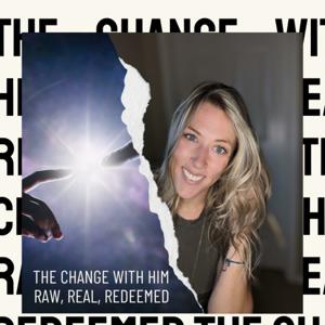 The Change with Him - Real, Raw, Redeemed