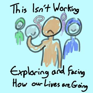 This Isn’t Working: Exploring and Facing how our Lives are Going