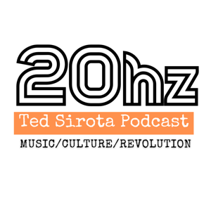 Ted Sirota - 20hz Podcast  - Talking Music, Culture, Politics & Revolution