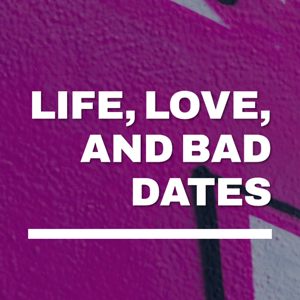 Life, Love, and Bad Dates