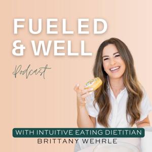 The Fueled and Well Podcast by Brittany Wehrle, MS, RD, CSSD | Intuitive Eating Dietitian
