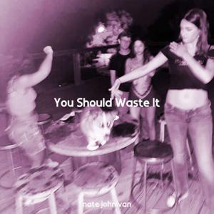 You Should Waste It