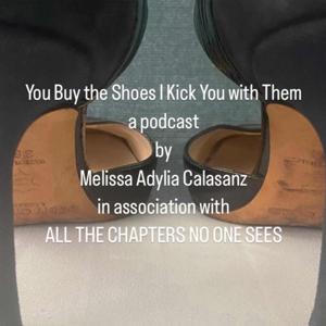 You Buy the Shoes I Kick You with Them . a podcast . by Melissa Adylia Calasanz .