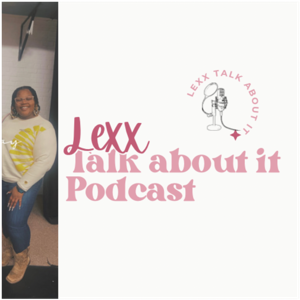 Lexx Talk About It Podcast