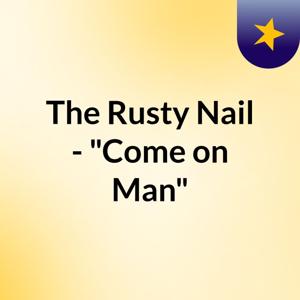 The Rusty Nail - "Come on Man"