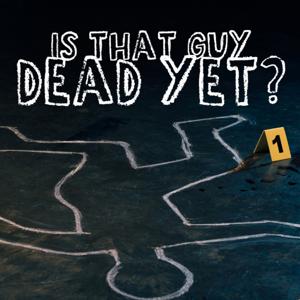 Is That Guy Dead Yet?