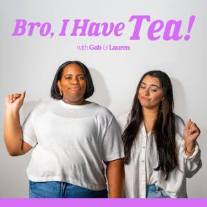 Bro, I Have Tea! - with Gab and Lauren