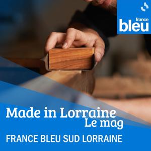 Made in Lorraine, le mag ! - France Bleu Sud Lorraine