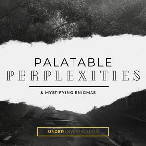 Palatable Perplexities & Mystifying Engimas