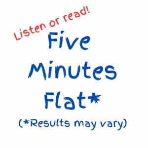 Five Minutes Flat* (*Results May Vary)