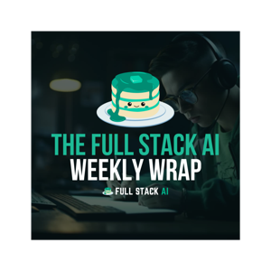 The Full Stack AI Weekly Wrap