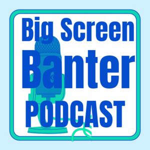 Big Screen Banter Podcast
