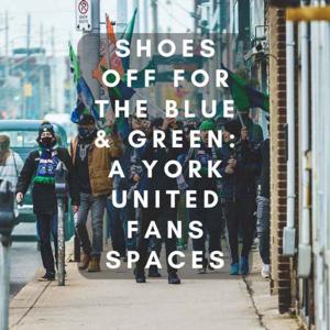 Shoes Off for the Blue & Green: A York United Fans Spaces