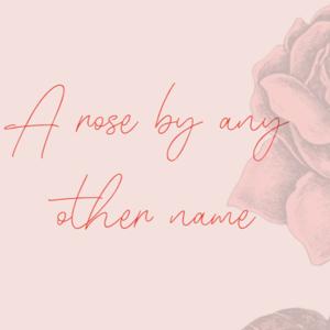 A Rose By Any Other Name