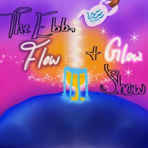 The Ebb, Flow & Glow Show