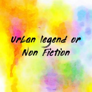 Urban legend or Non Fiction