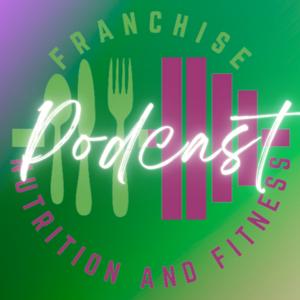 Franchise Nutrition and Fitness Podcast