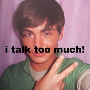 I TALK TOO MUCH!