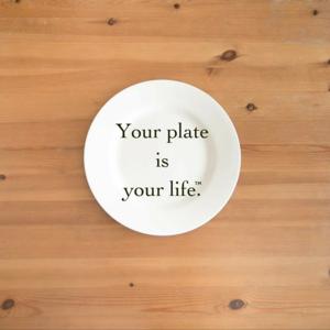 Your plate is your life.® あなたの食事にはあなたの人生が反映している