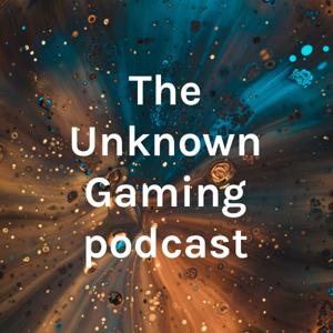 The Unknown Gaming podcast