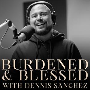 BURDENED & BLESSED with Dennis Sanchez
