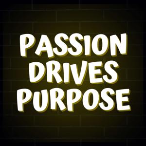 Passion Drives Purpose