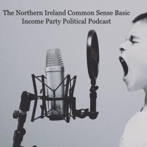 The Northern Ireland Common Sense Basic Income Party Political Podcast