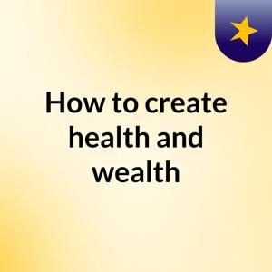 How to create health and wealth