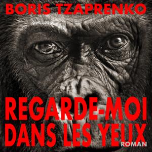 Regarde-moi dans les yeux. Un roman de Boris Tzaprenko
