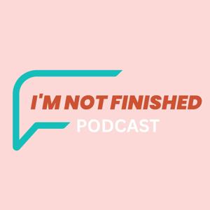 I'm Not Finished Podcast