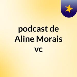 podcast de Aline Morais vc