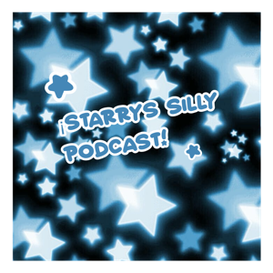 ¡STARRYS SILLY PODCAST!