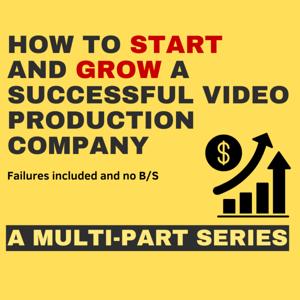 How to Start and Grow a Successful Video Production Company, failures included and no BS