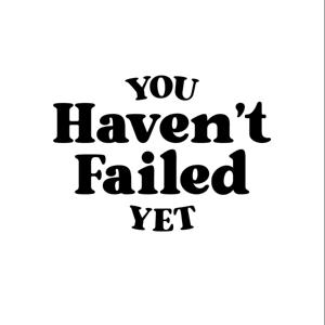 You Haven't Failed Yet