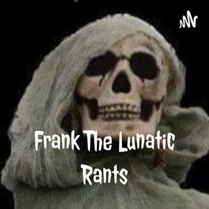 Frank The Lunatic ® Rants ©