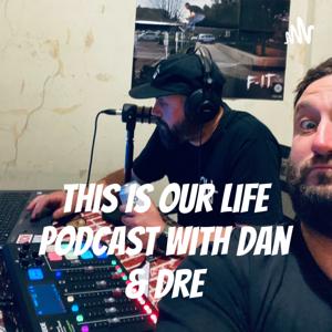 This Is Our Life Podcast With Dan & Dre