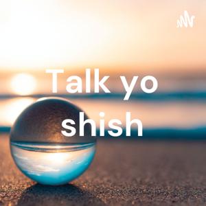 Talk yo shish