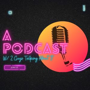 A Podcast: w/ 2 Guys Talking About It