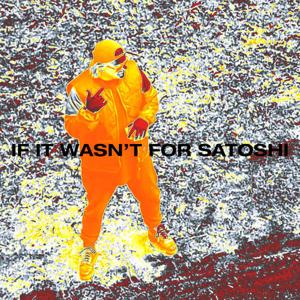 IF IT WASN'T FOR SATOSHI