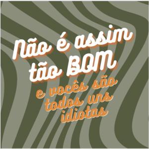 Não é assim tão bom e vocês são todos uns idiotas