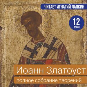 Иоанн Златоуст. Полное собрание творений. 12 томов. Читает Игнатий Лапкин