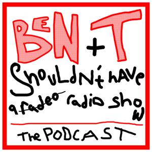 Ben And T Shouldn't Have A Radio Show: The Podcast