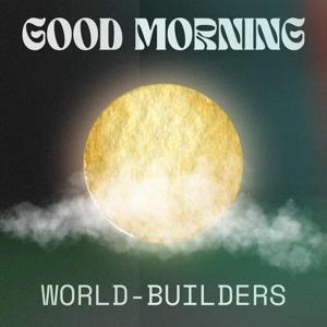 Good Morning World-Builders