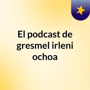 El podcast de gresmel irleni ochoa