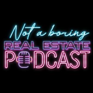 Not A Boring Real Estate Podcast